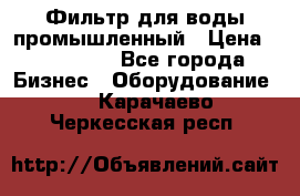 Фильтр для воды промышленный › Цена ­ 189 200 - Все города Бизнес » Оборудование   . Карачаево-Черкесская респ.